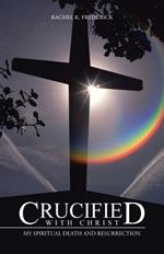 Crucified with Christ: My Spiritual Death and Resurrection