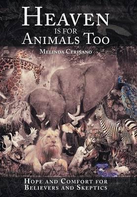 Heaven Is for Animals Too: Hope and Comfort for Believers and Skeptics - Melinda Cerisano - cover