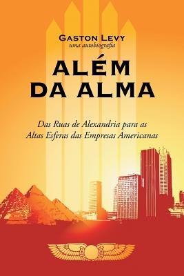 Alem Da Alma: Das Ruas de Alexandria Para as Altas Esferas Das Empresas Americanas - Gaston Levy - cover