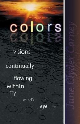 Colors: Visions Continually Flowing Within My Mind's Eye - June Clyder Carney - cover