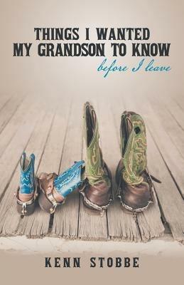 Things I Wanted My Grandson to Know Before I Leave - Kenn Stobbe - cover