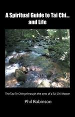 A Spiritual Guide to Tai Chi...and Life: The Tao Te Ching Through the Eyes of a Tai Chi Master