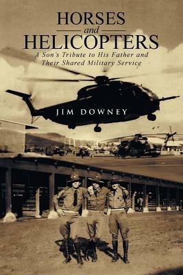 Horses and Helicopters: A Son's Tribute to his Father and Their Shared Military Service - Jim Downey - cover