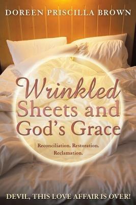 Wrinkled Sheets and God's Grace: Reconciliation. Restoration. Reclamation. - Doreen Priscilla Brown - cover