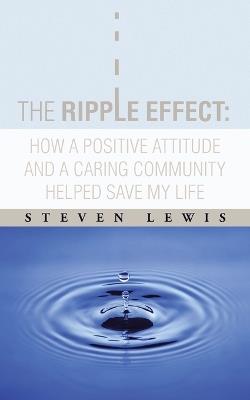 The Ripple Effect: How a Positive Attitude and a Caring Community Helped Save My Life - Steven Lewis - cover