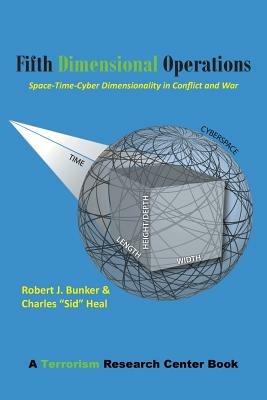 Fifth Dimensional Operations: Space-Time-Cyber Dimensionality in Conflict and War-A Terrorism Research Center Book - Robert J Bunker,Charles Sid Heal - cover