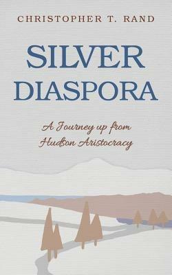 Silver Diaspora: A Journey Up from Hudson Aristocracy - Christopher T Rand - cover