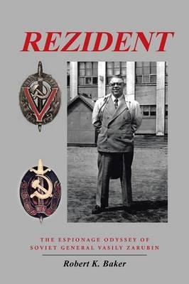 Rezident: The Espionage Odyssey of Soviet General Vasily Zarubin - Robert K Baker - cover