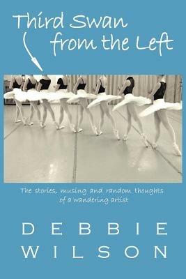 Third Swan from the Left: The Stories, Musings, and Random Thoughts of a Wandering Artist - Debbie Wilson - cover