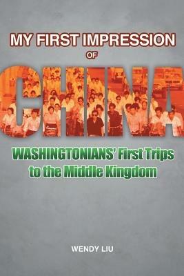 My First Impression of China: Washingtonians' First Trips to the Middle Kingdom - Wendy Liu - cover