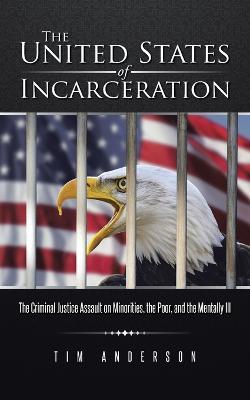 The United States of Incarceration: The Criminal Justice Assault on Minorities, the Poor, and the Mentally Ill - Tim Anderson - cover