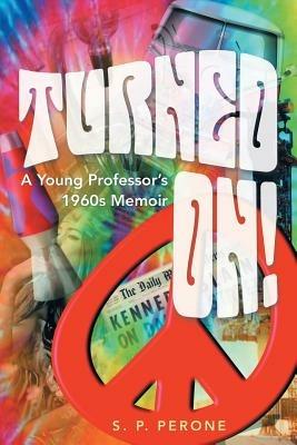 Turned On!: A Young Professor's 1960s Memoir - S P Perone - cover