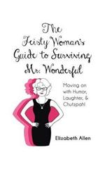 The Feisty Woman's Guide to Surviving Mr. Wonderful: Moving on with Humor, Laughter, and Chutzpah!