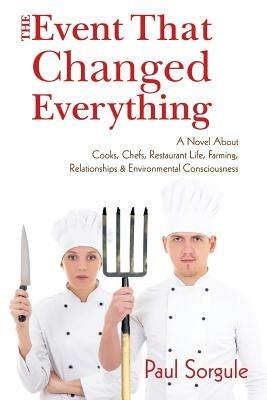 The Event That Changed Everything: A Novel about Cooks, Chef's, Restaurant Life, Farming, Relationships and Environmental Consciousness - Paul Sorgule - cover