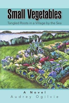 Small Vegetables: Tangled Roots in a Village by the Sea - Audrey Ogilvie - cover