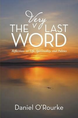 The Very Last Word: Reflections on Life, Spirituality, and Politics - Daniel O'Rourke - cover
