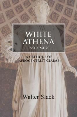 White Athena: A Critique of Afrocentrist Claims Volume 2 - Walter Slack - cover