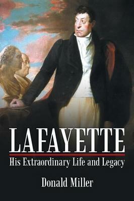 Lafayette: His Extraordinary Life and Legacy - Donald Miller - cover