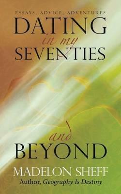 Dating in My Seventies and Beyond: Essays, Advice, Adventures - Madelon Sheff - cover