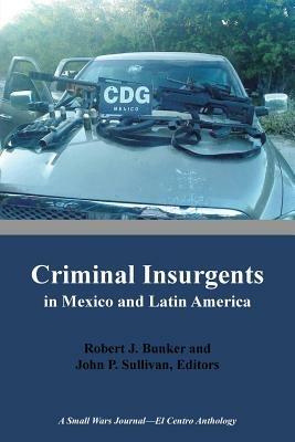 Criminal Insurgents in Mexico and Latin America: A Small Wars Journal-El Centro Anthology - cover