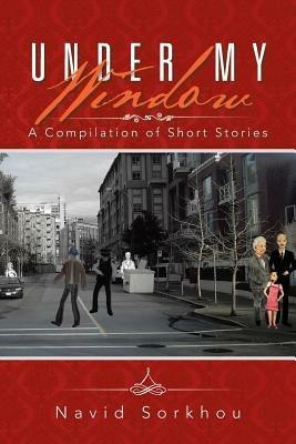Under My Window: A Compilation of Short Stories - Navid Sorkhou - cover