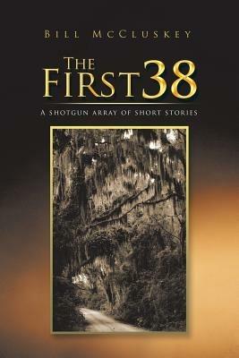 The First 38: A shotgun array of short stories - Bill McCluskey - cover