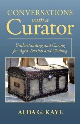 Conversations with a Curator: Understanding and Caring for Aged Textiles and Clothing - Alda G Kaye - cover