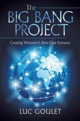 The Big Bang Project: Creating Humanity's Best-Case Scenario - Luc Goulet - cover