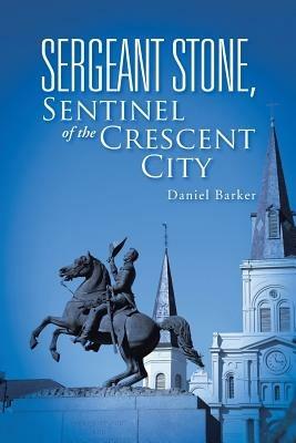 Sergeant Stone, Sentinel of the Crescent City - Daniel Barker - cover