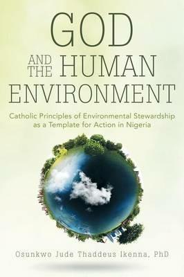 God and the Human Environment: Catholic Principles of Environmental Stewardship as a Template for Action in Nigeria - Osunkwo Jude Thaddeus Ikenna - cover