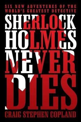 Sherlock Holmes Never Dies: Six New Adventures of the World's Greatest Detective - Craig Stephen Copland - cover