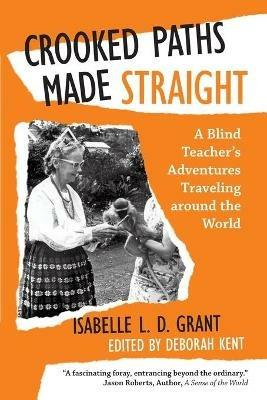 Crooked Paths Made Straight: A Blind Teacher's Adventures Traveling around the World - Isabelle L D Grant - cover