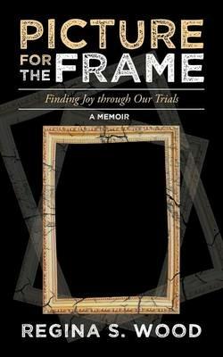Picture for the Frame: Finding Joy Through Our Trials - Regina S Wood - cover