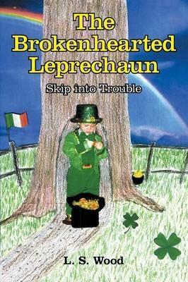 The Brokenhearted Leprechaun: Skip Into Trouble - L S Wood - cover