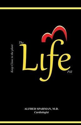 The Life Pill: Why Not Take Life for Life? - MD Alfred Sparman - cover