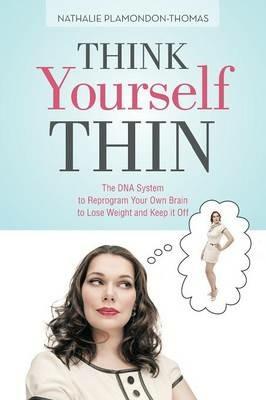 Think Yourself Thin: The DNA System to Reprogram Your Own Brain to Lose Weight and Keep It Off - Nathalie Plamondon-Thomas - cover