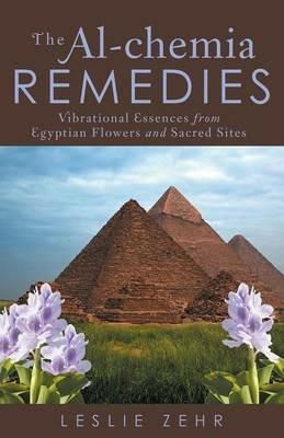 The Al-Chemia Remedies: Vibrational Essences from Egyptian Flowers and Sacred Sites - Leslie Zehr - cover