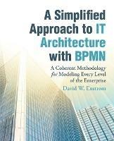 A Simplified Approach to IT Architecture with BPMN: A Coherent Methodology for Modeling Every Level of the Enterprise - David W Enstrom - cover