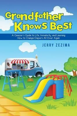 Grandfather Knows Best: A Geezer's Guide to Life, Immaturity, and Learning How to Change Diapers All Over Again - Jerry Zezima - cover
