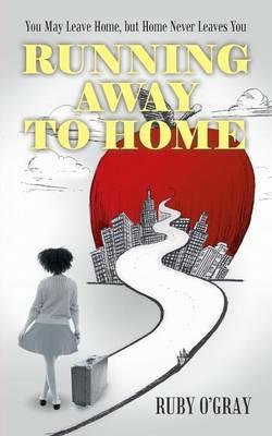 Running Away to Home: You May Leave Home, But Home Never Leaves You - Ruby O'Gray - cover