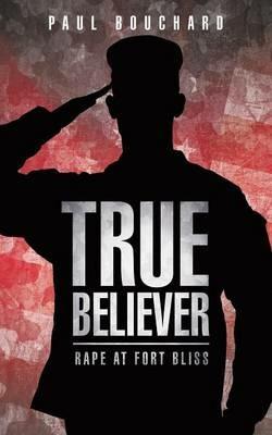 True Believer: Rape at Fort Bliss - Paul Bouchard - cover