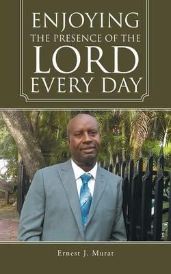 Enjoying the Presence of the Lord Every Day - Ernest J Murat - cover