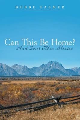 Can This Be Home?: And Four Other Stories - Bobbe Palmer - cover