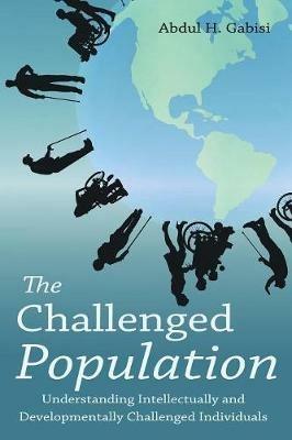 The Challenged Population: Understanding Intellectually and Developmentally Challenged Individuals - Abdul H Gabisi - cover