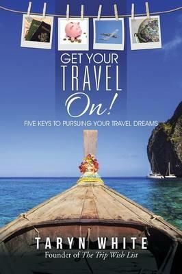 Get Your Travel On!: Five Keys to Pursuing Your Travel Dreams - Taryn White - cover