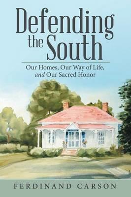 Defending the South: Our Homes, Our Way of Life, and Our Sacred Honor - Ferdinand Carson - cover