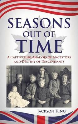 Seasons Out of Time: A Captivating Analysis of Ancestors and Destiny of Descendants - Jackson King - cover
