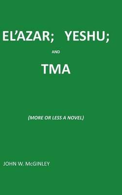 El'azar; Yeshu; And Tma: {More or Less a Novel} - John McGinley - cover
