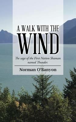 A Walk with the Wind: The saga of the First Nation Shaman named Thunder - Norman O'Banyon - cover