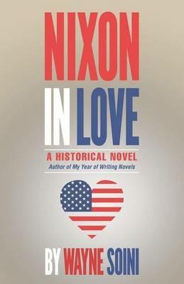Nixon in Love: A Historical Novel - Wayne Soini - cover